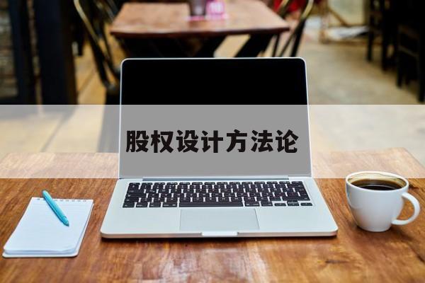股权设计方法论(股权设计的主要原则)安康市