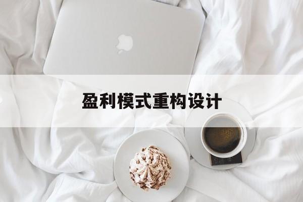 盈利模式重构设计(盈利模式重构设计方案)安康市