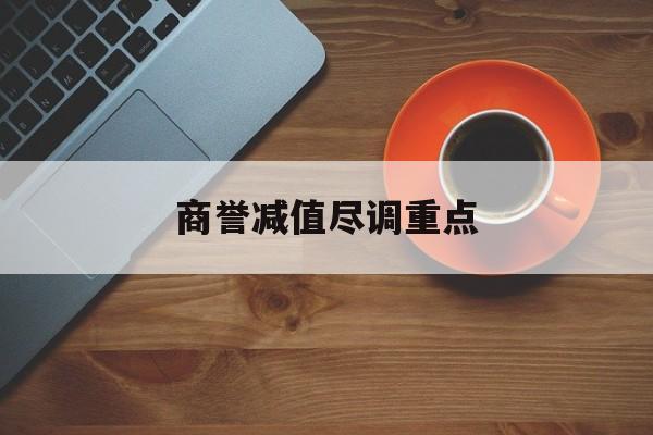 商誉减值尽调重点(商誉减值的上市公司)安康市