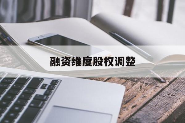 融资维度股权调整(融资维度股权调整方案)安康市